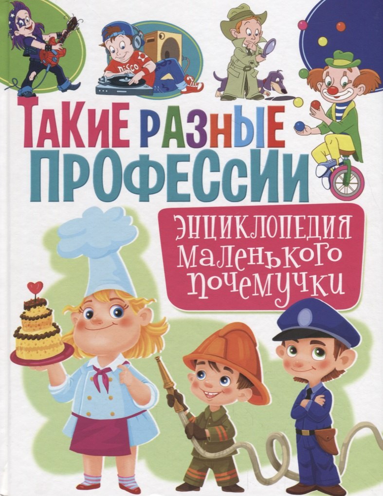 

Такие разные профессии. Энциклопедия маленького почемучки