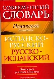 Современный словарь. Испанский разговорный. Испанско-русский, русско-испанский : около 4000 речевых оборотов