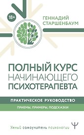 Полный курс начинающего психотерапевта. Практическое руководство. Приемы, примеры, подсказки