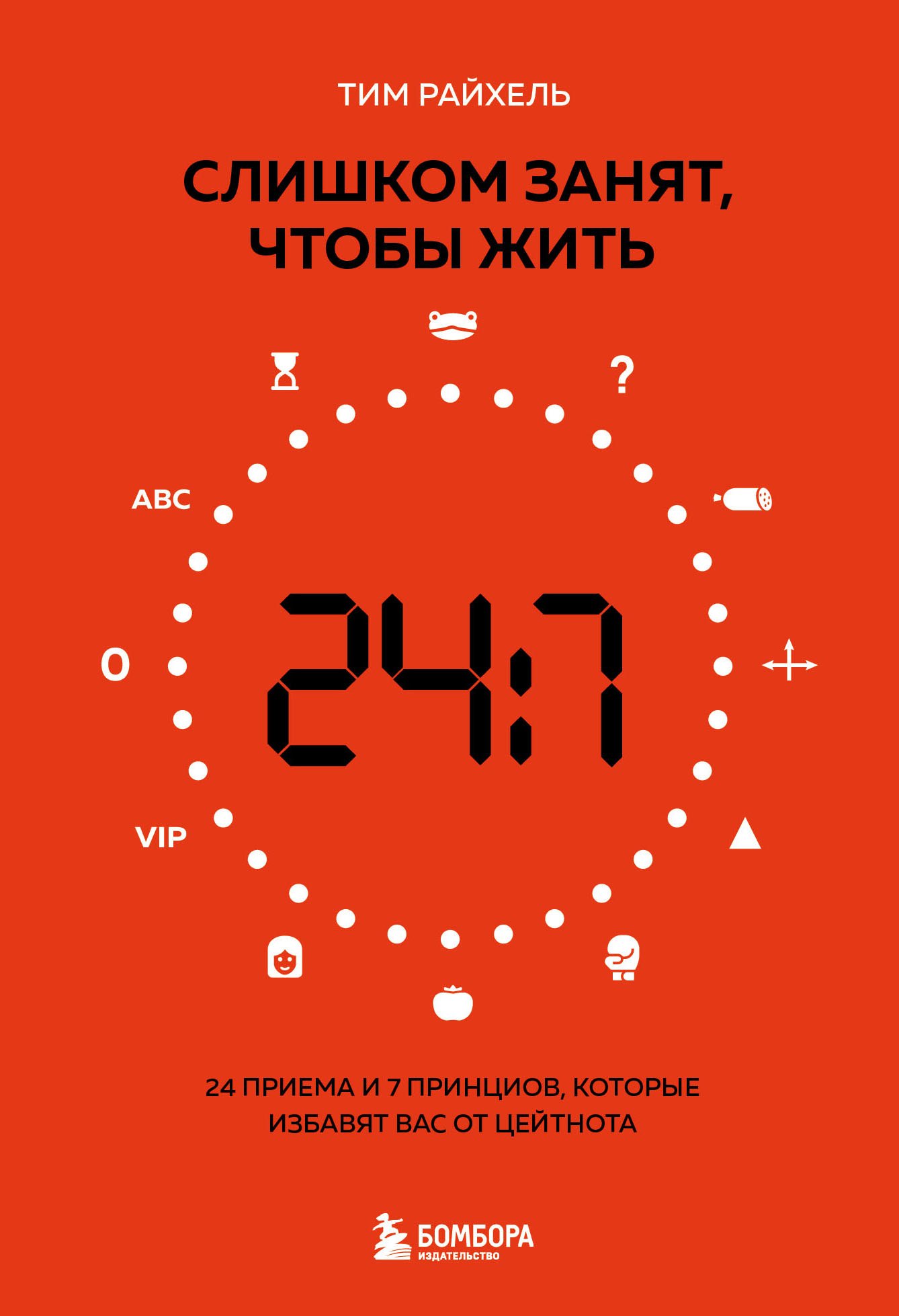 Как стать успешным Слишком занят, чтобы жить. 24 приема и 7 принципов, которые избавят вас от цейтнота