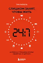 Слишком занят, чтобы жить. 24 приема и 7 принципов, которые избавят вас от цейтнота