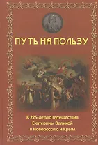 Путь на пользу: к 225-летию путешествия Екатерины Великой в Новороссию и Крым.