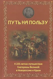 Путь на пользу: к 225-летию путешествия Екатерины Великой в Новороссию и Крым.