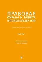 Правовая охрана и защита интеллектуальных прав. Учебно-методическое пособие. В 2-х частях. Часть 1