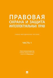 Правовая охрана и защита интеллектуальных прав. Учебно-методическое пособие. В 2-х частях. Часть 1