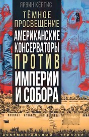 Темное просвещение. Американские консерваторы против Империи и Собора