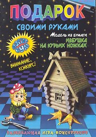 Подарок своими руками. Модель из бумаги "Избушка на курьих ножках". Развивающая игра-конструктор. / (мягк). Дубас Л., Потапов Е. (Федоров)
