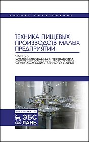 Техника пищевых производств малых предприятий. Часть 3. Комбинированная переработка сельскохозяйственного сырья. Учебник для вузов