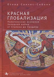 Красная глобализация. Политическая экономика холодной войны от Сталина до Хрущева