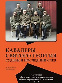 Кавалеры Святого Георгия. Судьбы и последний след Мартиролог офицеров–георгиевских кавалеров Первой мировой войны 1914–1918 гг. А—З