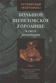 Летописный "Изяславль". Большое Шепетовское городище в свете археологии. Том I. Материалы раскопок М.К. Каргера 1957-1964 годов в исследованиях 1960-1980-х годов