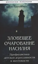 Зловещее очарование насилия. Профилактика детской агрессивности и жестокости