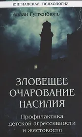 Зловещее очарование насилия. Профилактика детской агрессивности и жестокости