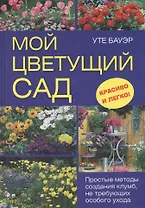 Мой цветущий сад. Простые методы создания клумб, не требующих особого ухода