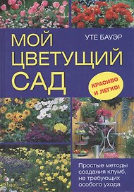 Мой цветущий сад. Простые методы создания клумб, не требующих особого ухода
