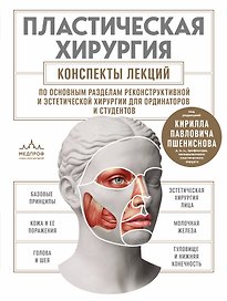 Пластическая хирургия. Конспекты лекций по основным разделам реконструктивной и эстетической хирургии для ординаторов и студентов