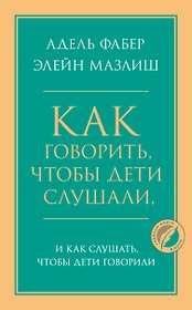 Как говорить, чтобы дети слушали, и как слушать, чтобы дети говорили