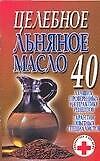 Целебное льняное масло 40 лучших, проверенных на практике рецептов Гарантии опытных специалистов (м) (Супераптека у вас дома)