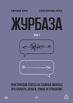 Журбаза. Практические ответы на сложные вопросы про карьеру, деньги, семью и отношения. Том 1