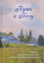 Путь к Богу. Советы и наставления святых и подвижников благочестия