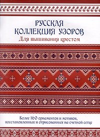 Русская коллекция узоров для вышивания крестом: Более 160 орнаментов и мотивов, восстановленных и отрисованных на счетной сетке