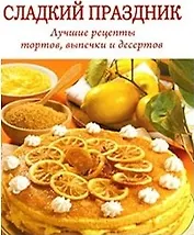 Сладкий праздник. Лучшие рецепты тортов, выпечки и десертов (Мир книги)