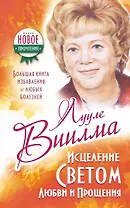 Исцеление Светом Любви и Прощения. Большая книга избавления от болезней