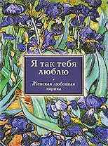 Я так тебя люблю : женская любовная лирика
