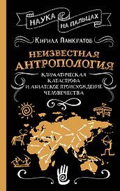 Неизвестная антропология: климатическая катастрофа и азиатское происхождение человечества