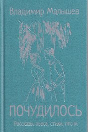 Почудилось. Рассказы, пьеса, стихи, песни