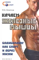 Качаем железные мышцы. Бодибилдинг как спорт и образ жизни