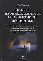 Полосы неопределенности и вариантность экономики. Как прогнозировать и регулировать экономические процессы в условиях неопределенности