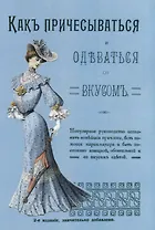 Как причесываться и одеваться со вкусом Популярное руководство…(2 изд.) (м)