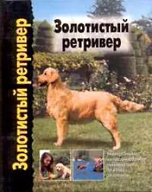 Золотистый ретривер Универсальное иллюстрированное руководство по уходу за собакой