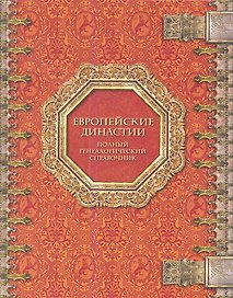 Европейские династии: Полный генеалогич. справ. / И.С. Семенов - М.: Энциклопедия, 2006. - 1104 с.