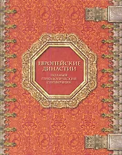Европейские династии: Полный генеалогич. справ. / И.С. Семенов - М.: Энциклопедия, 2006. - 1104 с.