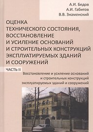 Оценка технического состояния, восстановление и усиление оснований и строительных конструкций эксплуатируемых зданий и сооружений. В 2-х частях. Часть 2. Восстановление и усиление оснований и строительных конструкций эксплуатируемых зданий и сооружений