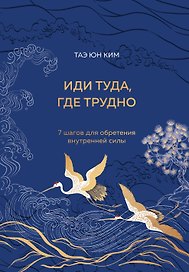 Иди туда, где трудно. 7 шагов для обретения внутренней силы