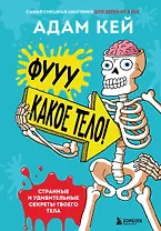 Фууу, какое тело! Странные и удивительные секреты твоего тела