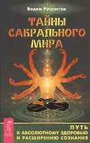 Тайны сакрального мира. Путь к абсолютному здоровью и расширению сознания