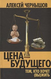 Цена будущего. Тем, кто хочет (вы)жить…