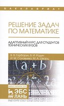Решение задач по математике. Адаптивный курс для студентов технических вузов. Уч. пособие