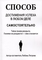 Способ достижения успеха в любом деле самостоятельно. Тайна гениев раскрыта. Гениями не рождаются – ими становятся