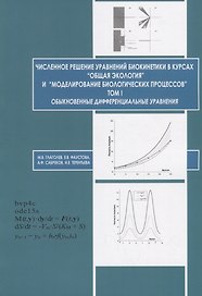 Численное решение уравнений биокинетики в курсах «Общая экология» и «Моделирование биологических процессов». Том I. Обыкновенные дифференциальные уравнения