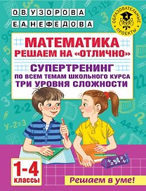 Математика. Решаем на "отлично". Супертренинг по всем темам школьного курса. Три уровня сложности. 1-4 классы