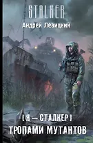 Я-сталкер. Тропами мутантов : [фантастический роман]