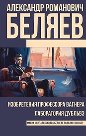 Изобретения профессора Вагнера. Лаборатория Дубльвэ : романы