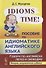 Idioms Time! Пособие по идиоматике английского языка - 0