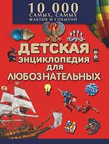 Детская энциклопедия для любознательных / Большая детская энциклопедия фактов и событий. 10000 самых, самых