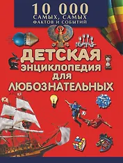 Детская энциклопедия для любознательных / Большая детская энциклопедия фактов и событий. 10000 самых, самых